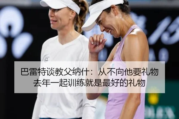 巴雷特谈教父纳什：从不向他要礼物 去年一起训练就是最好的礼物